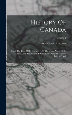 History Of Canada: From The Time Of Its Discovery Till The Union Year. 1840 - 1. Transl. And Accompanied With Illustr. Notes By Andrew Be - Garneau, François-Xavier