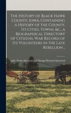 The History of Black Hawk County, Iowa, Containing a History of the County, its Cities, Towns, &c., a Biographical Directory of Citizens, war Record o