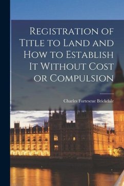 Registration of Title to Land and how to Establish it Without Cost or Compulsion - Brickdale, Charles Fortescue