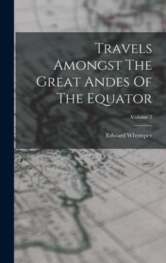Travels Amongst The Great Andes Of The Equator; Volume 2 - Whymper, Edward