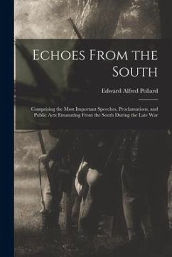 Echoes From the South: Comprising the Most Important Speeches, Proclamations, and Public Acts Emanating From the South During the Late War - Pollard, Edward Alfred