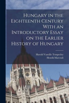 Hungary in the Eighteenth Century With an Introductory Essay on the Earlier History of Hungary - Marczali, Henrik; Temperley, Harold Vazeille