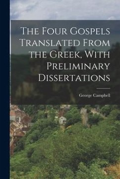 The Four Gospels Translated From the Greek, With Preliminary Dissertations - Campbell, George