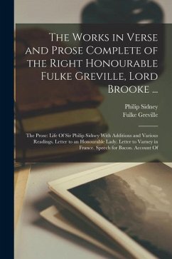 The Works in Verse and Prose Complete of the Right Honourable Fulke Greville, Lord Brooke ...: The Prose: Life Of Sir Philip Sidney With Additions and - Sidney, Philip; Greville, Fulke