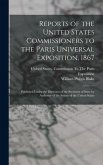 Reports of the United States Commissioners to the Paris Universal Exposition, 1867: Published Under the Direction of the Secretary of State by Authori