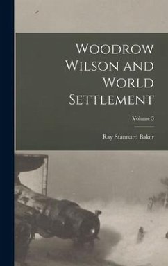 Woodrow Wilson and World Settlement; Volume 3 - Baker, Ray Stannard