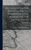 Specifications For Building The U.s. Twinscrew Steel Cruisers For The United States Navy Specifications For Building The U.s. Twinscrew Steel Cruisers For The United States Navy