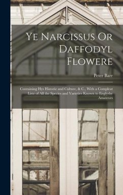 Ye Narcissus Or Daffodyl Flowere: Containing Hys Historie and Culture, & C., With a Compleat Liste of All the Species and Varieties Known to Englyshe - Barr, Peter
