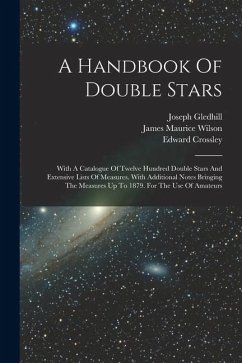 A Handbook Of Double Stars: With A Catalogue Of Twelve Hundred Double Stars And Extensive Lists Of Measures. With Additional Notes Bringing The Me - Crossley, Edward; Gledhill, Joseph