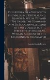 The History of a Voyage to the Malouine, Or Falkland, Islands, Made in 1763 and 1764, Under the Command of M. De Bougainville ... and of Two Voyages to the Streights of Magellan, With an Account of the Patagonians. Translated