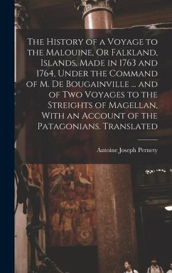 The History of a Voyage to the Malouine, Or Falkland, Islands, Made in 1763 and 1764, Under the Command of M. De Bougainville ... and of Two Voyages to the Streights of Magellan, With an Account of the Patagonians. Translated - Pernety, Antoine Joseph