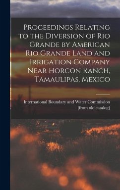 Cover Proceedings Relating to the Diversion of Rio Grande by American Rio Grande Land and Irrigation Company Near Horcon Ranch, Tamaulipas, Mexico