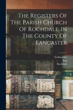 The Registers Of The Parish Church Of Rochdale, In The County Of Lancaster - Todmorden; (Parish), Eng