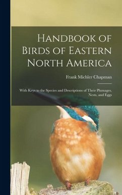 Handbook of Birds of Eastern North America: With Keys to the Species and Descriptions of Their Plumages, Nests, and Eggs - Chapman, Frank Michler