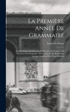 La Première Année De Grammaire: Les Dix Parties Du Discours Et Notions De Syntaxe, 350 Exercises D'orthographe, D'invention Et De Rédaction, Lexique E - Et Fleury, Larive