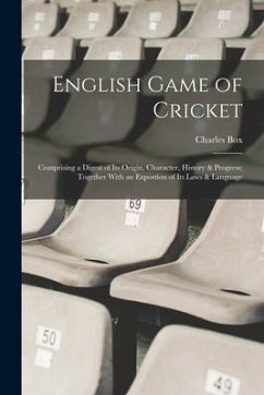 English Game of Cricket; Comprising a Digest of its Origin, Character, History & Progress; Together With an Expostion of its Laws & Language - Box, Charles