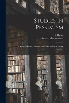 Studies in Pessimism; a Series of Essays, Selected and Translated by T. Bailey Saunders - Schopenhauer, Arthur; Saunders, T. Bailey