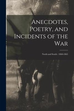 Anecdotes, Poetry, and Incidents of the War: North and South: 1860-1865 - Anonymous