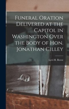 Funeral Oration Delivered at the Capitol in Washington Over the Body of Hon. Jonathan Cilley - Reese, Levi H