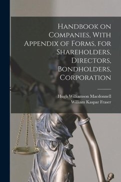 Handbook on Companies, With Appendix of Forms, for Shareholders, Directors, Bondholders, Corporation - Fraser, William Kaspar; Macdonnell, Hugh Williamson