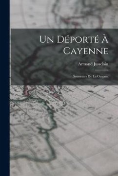 Un Déporté À Cayenne: Souvenirs De La Guyane - Jusselain, Armand