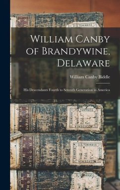 William Canby of Brandywine, Delaware: His Descendants Fourth to Seventh Generation in America - Biddle, William Canby