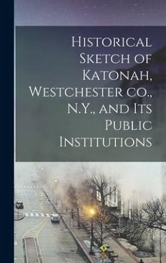 Historical Sketch of Katonah, Westchester co., N.Y., and its Public Institutions - Anonymous