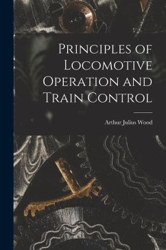 Principles of Locomotive Operation and Train Control - Wood, Arthur Julius