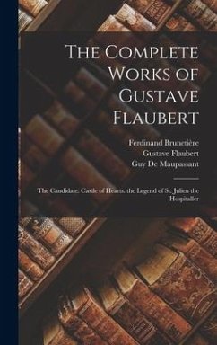 The Complete Works of Gustave Flaubert: The Candidate. Castle of Hearts. the Legend of St. Julien the Hospitaller - Flaubert, Gustave; Brunetière, Ferdinand; de Maupassant, Guy