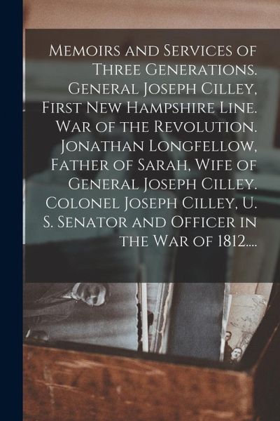 Memoirs and Services of Three Generations. General Joseph Cilley, First New Hampshire Line. War of the Revolution. Jonathan Longfellow, Father of Sara Memoirs and Services of Three Generations. General Joseph Cilley, First New Hampshire Line. War of the Revolution. Jonathan Longfellow, Father of Sara