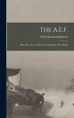 The A.E.F.; who They Were, What They did, how They did It - Skillman, Willis Rowland