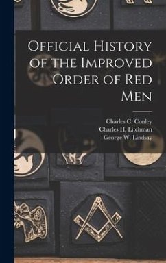 Official History of the Improved Order of Red Men - Lindsay, George W.; Conley, Charles C.; Litchman, Charles H.