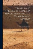 Travels And Researches In Asia Minor, Mesopotamia, Chaldea And Armenia; Volume 1