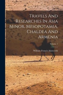 Travels And Researches In Asia Minor, Mesopotamia, Chaldea And Armenia; Volume 1 - Ainsworth, William Francis