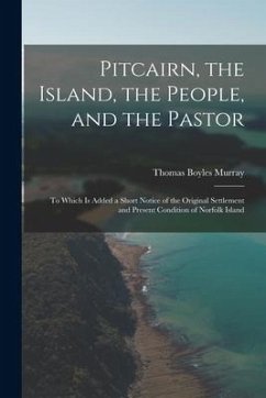 Pitcairn, the Island, the People, and the Pastor: To Which Is Added a Short Notice of the Original Settlement and Present Condition of Norfolk Island - Murray, Thomas Boyles