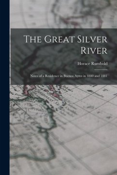 The Great Silver River: Notes of a Residence in Buenos Ayres in 1880 and 1881 - Rumbold, Horace
