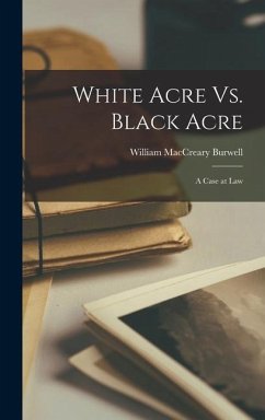 White Acre Vs. Black Acre: A Case at Law - Burwell, William Maccreary