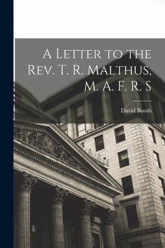 A Letter to the Rev. T. R. Malthus, M. A. F. R. S - Booth, David