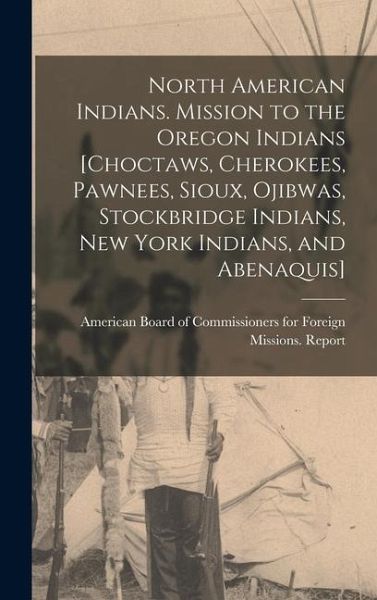 North American Indians. Mission to the Oregon Indians [Choctaws, Cherokees, Pawnees, Sioux, Ojibwas, Stockbridge Indians, New York Indians, and Abenaquis]