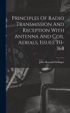 Principles Of Radio Transmission And Reception With Antenna And Coil Aerials, Issues 351-368 Principles Of Radio Transmission And Reception With Antenna And Coil Aerials, Issues 351-368