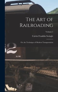 The Art of Railroading: Or, the Technique of Modern Transportation; Volume 1 - Swingle, Calvin Franklin