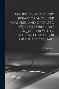 Madison's Method by Breast or Shoulder Measures, and Operated With the Ordinary Square or With a Graduated Scale or Graduated Square