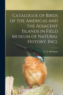 Catalogue of Birds of the Americas and the Adjacent Islands in Field Museum of Natural History. Incl - C. E. (Carl Eduard), Hellmayr
