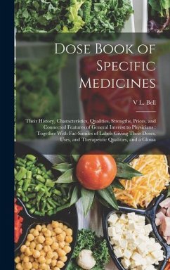 Dose Book of Specific Medicines: Their History, Characteristics, Qualities, Strengths, Prices, and Connected Features of General Interest to Physician - Bell, V. L.
