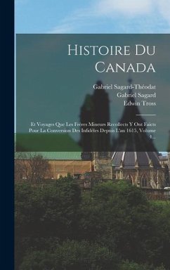 Histoire Du Canada: Et Voyages Que Les Frères Mineurs Recollects Y Ont Faicts Pour La Conversion Des Infidèles Depuis L'an 1615, Volume 4. - Sagard, Gabriel; Sagard-Théodat, Gabriel; Tross, Edwin