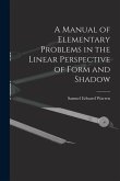 A Manual of Elementary Problems in the Linear Perspective of Form and Shadow