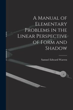 A Manual of Elementary Problems in the Linear Perspective of Form and Shadow - Warren, Samuel Edward