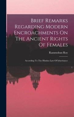 Brief Remarks Regarding Modern Encroachments On The Ancient Rights Of Females: According To The Hindoo Law Of Inheritance - (Raja), Rammohun Roy