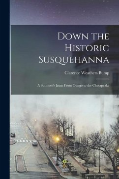 Down the Historic Susquehanna: A Summer's Jaunt From Otsego to the Chesapeake - Bump, Clarence Weathers