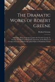 The Dramatic Works of Robert Greene: Alphonsus, King of Arragon. James the Fourth. George-A-Greene, the Pinner of Wakefield. Specimen of the History o
